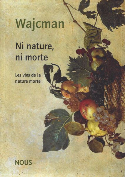 Gérard Wajcman, Ni nature, ni morte. Les vies de la nature morte