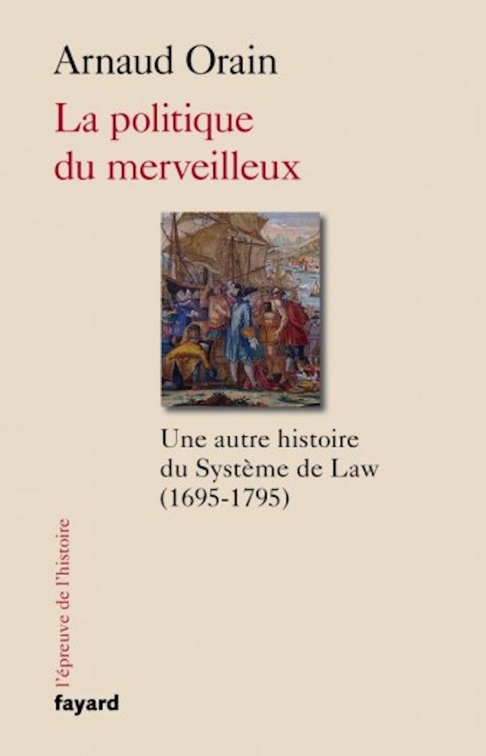 Arnaud Orain, La politique du merveilleux. Une autre histoire du Système de Law (1695-1795)