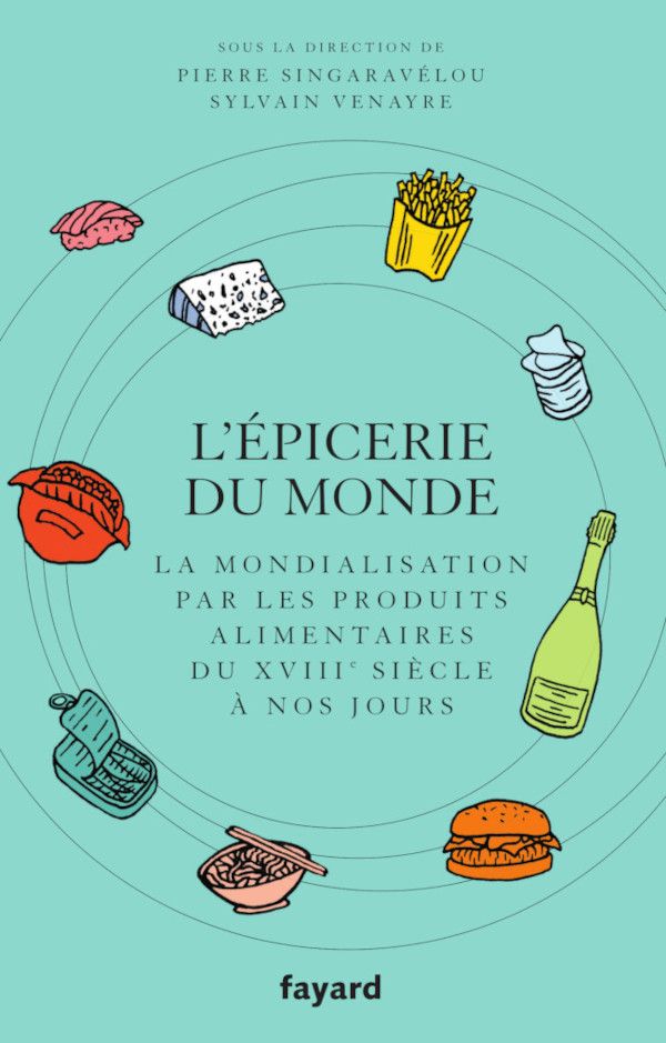 Sylvain Venayre, Pierre Singaravélou (dir.), L'épicerie du monde. La mondialisation par les aliments, du XVIIIe s. à nos jours