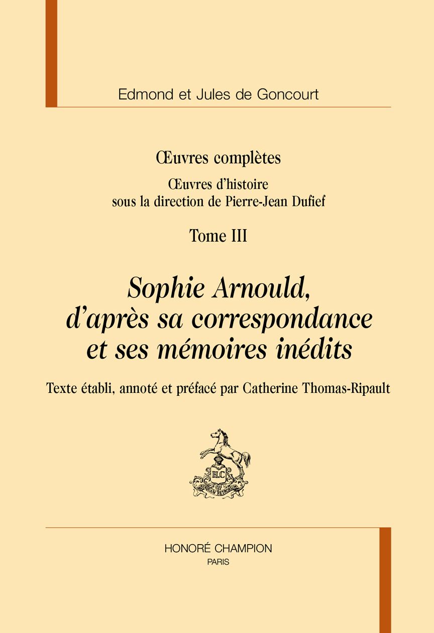 Edmond et Jules de Goncourt, Oeuvres complètes. Oeuvres d'histoire, t. III. Sophie Arnould, d'après sa correspondance et ses mémoires inédits (éd. Catherine Thomas-Ripault)