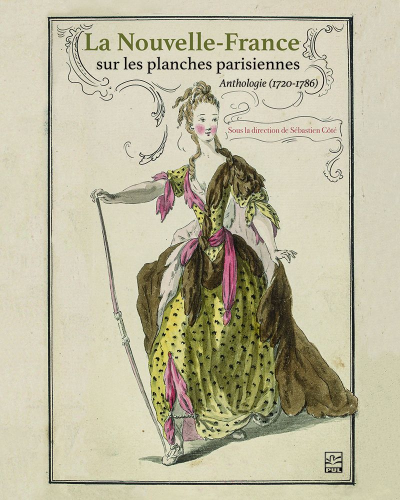 Sébastien Côté (dir.), La Nouvelle-France sur les planches parisiennes. Anthologie (1720-1786)