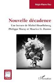 Régis-Pierre Fieu, Nouvelle décadence. Une lecture de Michel Houellebecq, Philippe Muray et Maurice G. Dantec