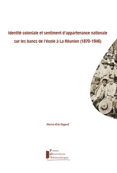Pierre-Éric Fageol, Identité coloniale et sentiment d'appartenance nationale sur les bancs de l'école à La Réunion, 1870-1946