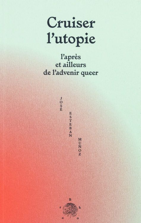 José Esteban Muñoz, Cruiser l'utopie, l'après et ailleurs de l'advenir queer (trad. Alice Wambergue, 2e éd.)
