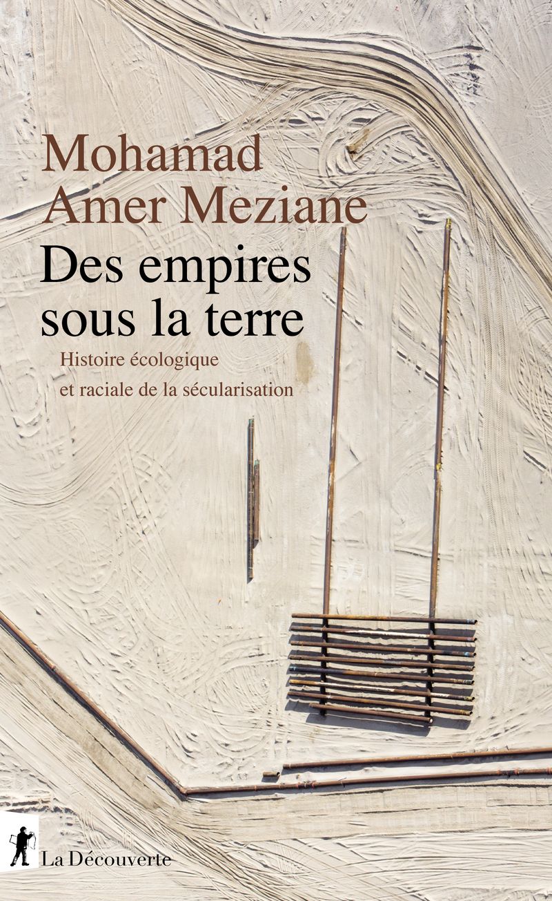 Mohamad Amer Meziane, Des empires sous la terre. Histoire écologique et raciale de la sécularisation