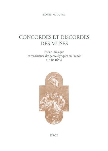 Edwin M. Duval, Concordes et discordes des muses. Poésie, musique et renaissance des genres lyriques en France (1350-1650)