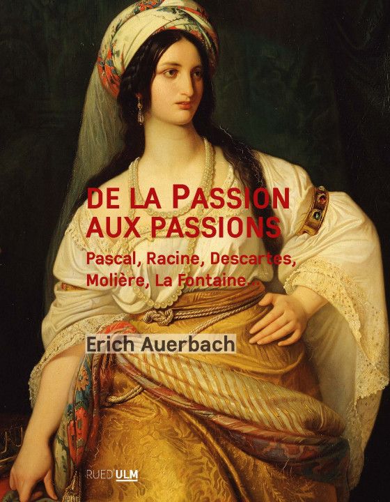 Eric Auerbach, De la Passion aux passions. Pascal, Racine, Descartes, Molière, La Fontaine… (nouvelle édition 2023)