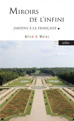 Allan S. Weiss, Miroirs de l'infini. Le jardin à la française et la métaphysique au XVIIe siècle