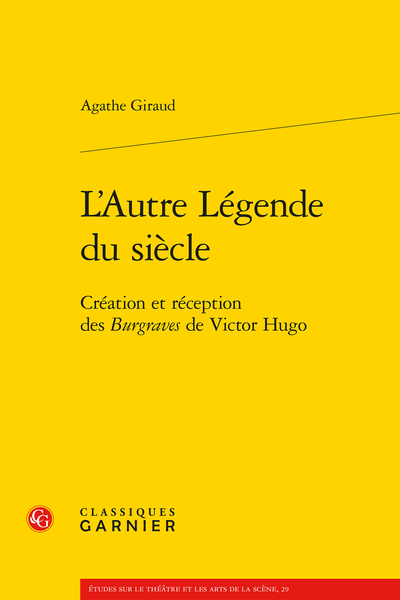 Agathe  Giraud, L’Autre Légende du siècle Création et réception des Burgraves de Victor Hugo