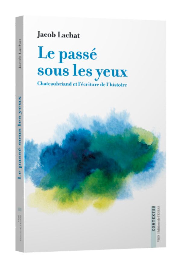 Jacob Lachat, Le passé sous les yeux. Chateaubriand et l’écriture de l’histoire (préf. F. Hartog)