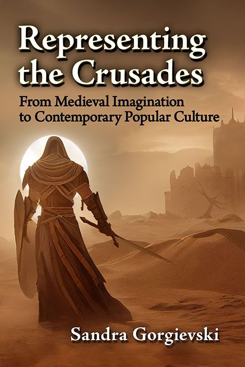 Sandra Gorgievski, Representing The Crusades from Medieval Imagination to Contemporary Popular Culture