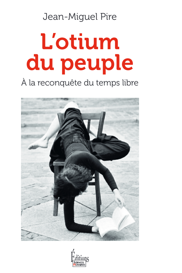 Jean-Miguel Pire, L'otium du peuple. A la reconquête du temps libre