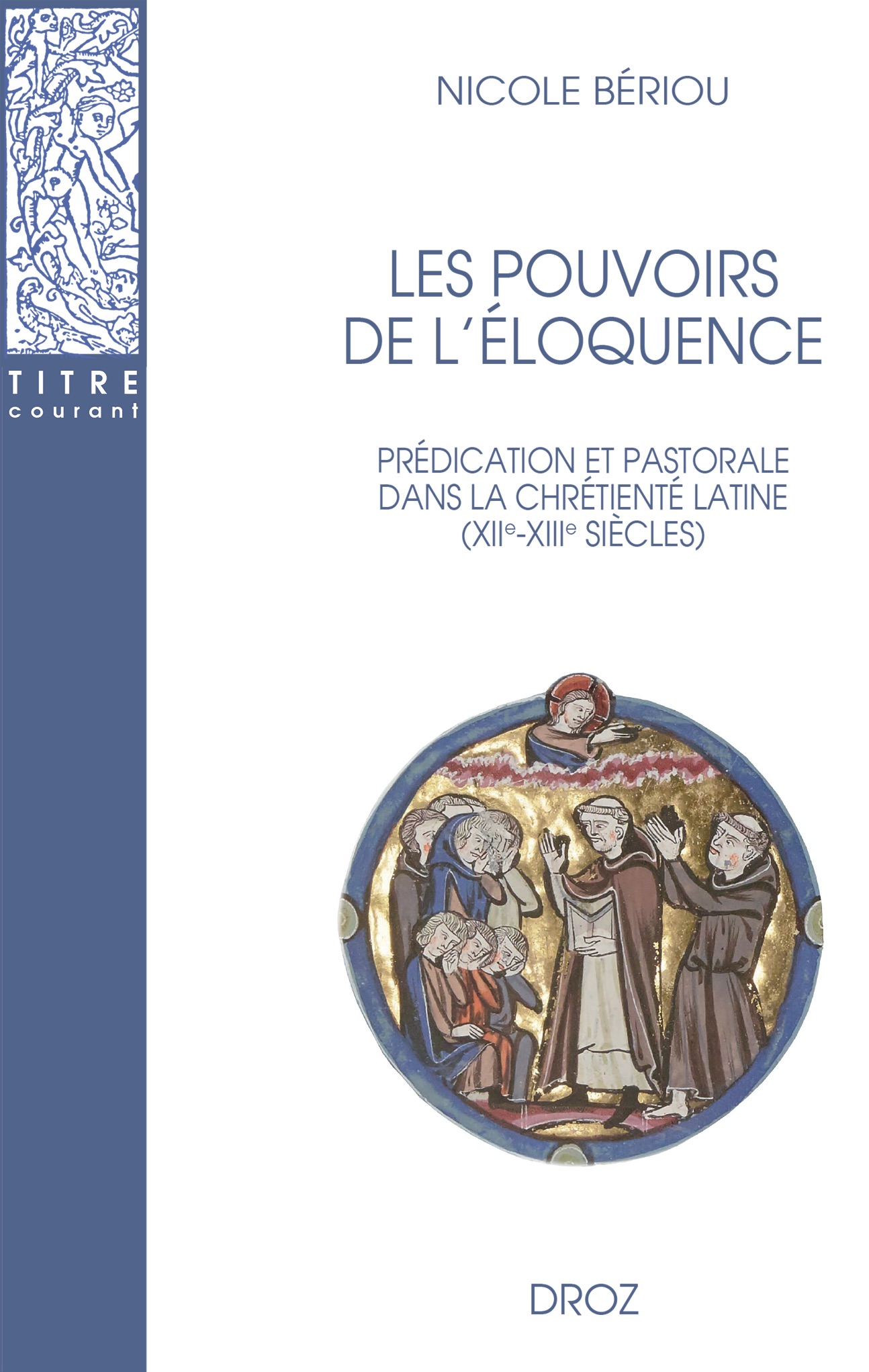 Nicole Bériou, Les pouvoirs de l'éloquence. Prédication et pastorale dans la chrétienté latine (XII-XIIIe siècles)