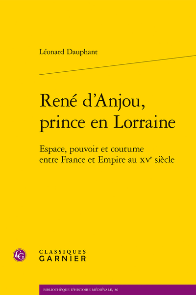 Léonard Dauphant, René d'Anjou, prince en Lorraine Espace, pouvoir et coutume entre France et Empire au XVe siècle