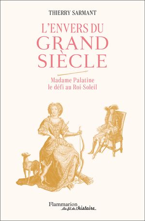 Thierry Sarmant, L'envers du Grand Siècle. Madame Palatine le défi au Roi-Soleil