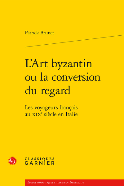 Patrick Brunet, L’Art byzantin ou la conversion du regard. Les voyageurs français au XIXe siècle en Italie