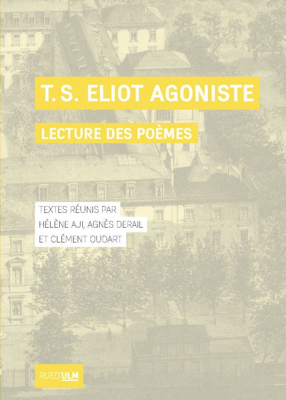 Hélène Aji, Agnès Derail et Clément Oudart (éd.), T. S. Eliot agoniste, Lecture des poèmes