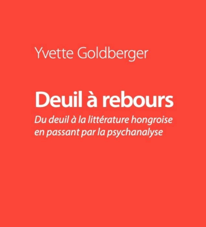 Yvette Goldberger, Deuil à rebours. Du deuil à la littérature hongroise ...