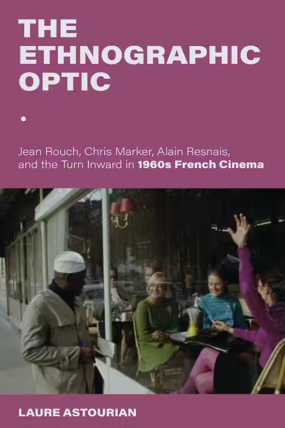 Laure Astourian, The Ethnographic Optic. Jean Rouch, Chris Marker, Alain Resnais, and the Turn Inward in 1960s French Cinema