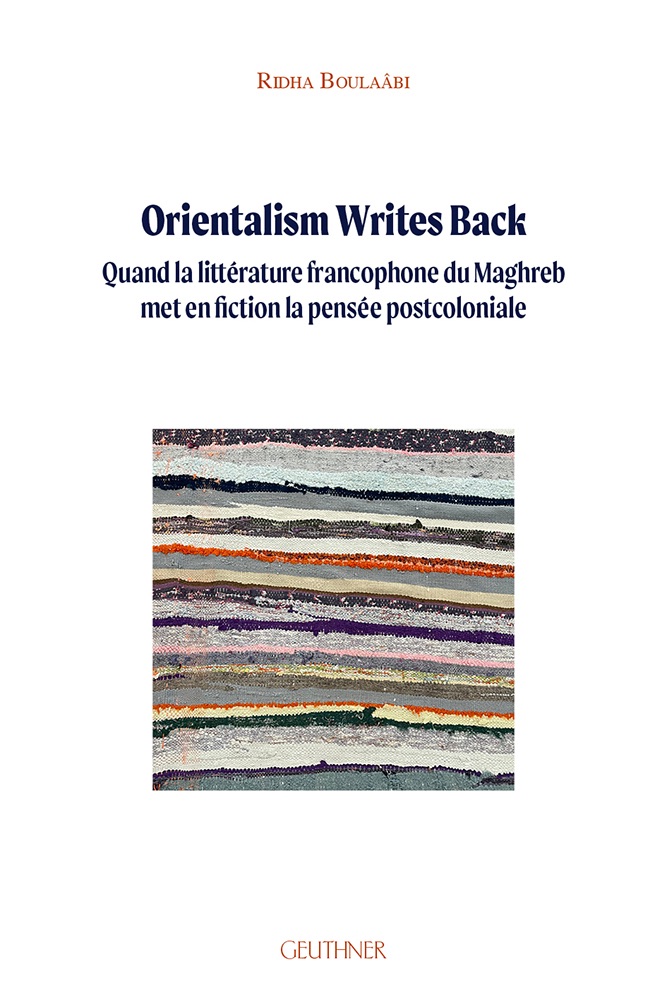 Ridha Boulaâbi, Orientalism Writes Back. Quand la littérature francophone du Maghreb met en fiction la pensée postcoloniale