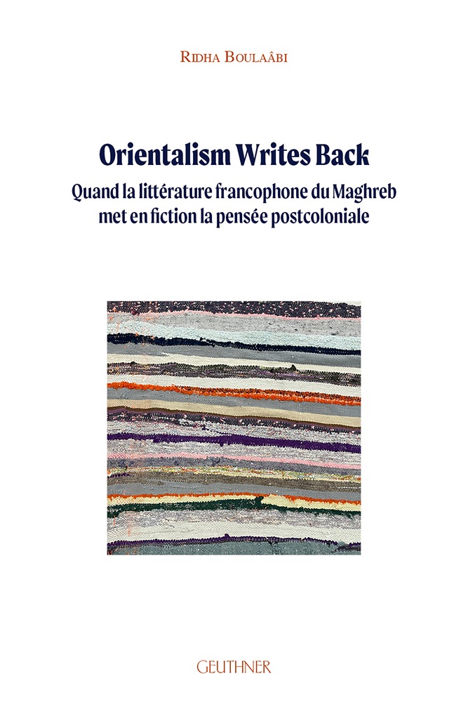 Ridha Boulaâbi, Orientalism Writes Back. Quand la littérature francophone du Maghreb met en fiction la pensée postcoloniale