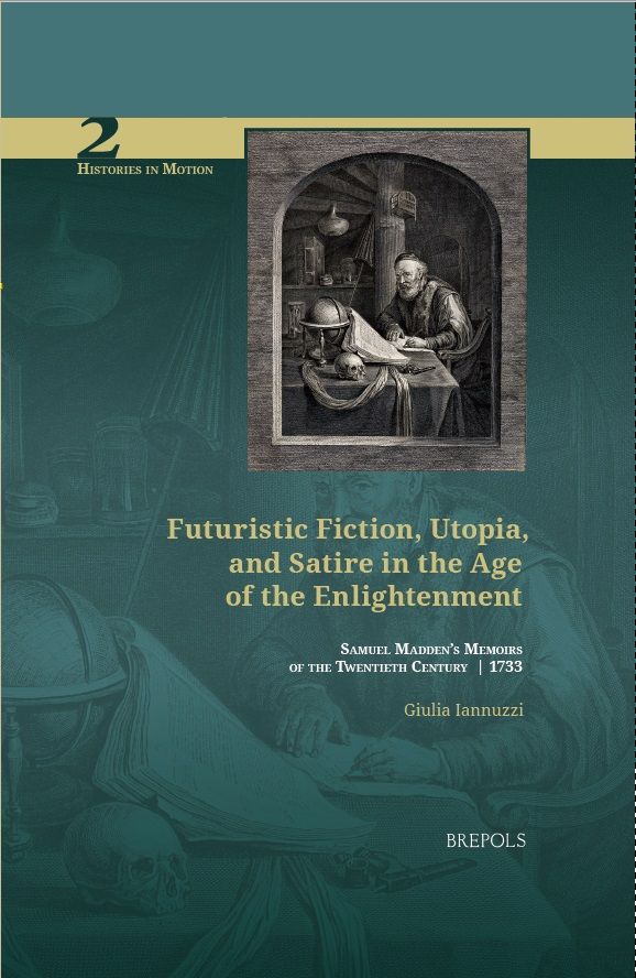 Giulia Iannuzzi, Futuristic Fiction, Utopia, and Satire in the Age of the Enlightenment. Samuel Madden’s 'Memoirs of the Twentieth Century' (1733)