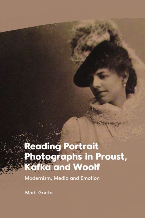 Marit Grøtta, Reading Portrait Photographs in Proust, Kafka and Woolf: Modernism, Media and Emotion