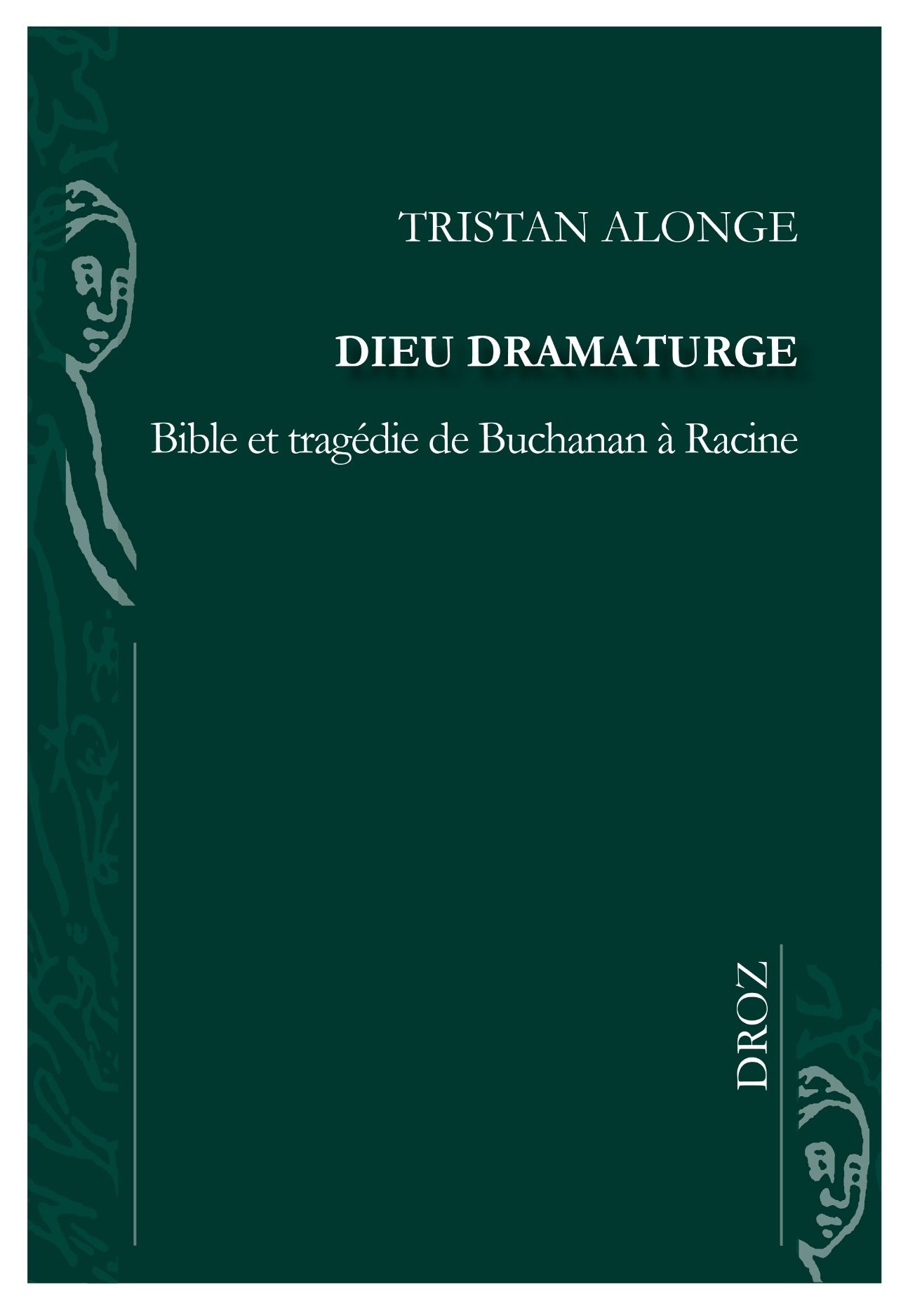 Tristan Alonge, Dieu dramaturge. Bible et tragédie de Buchanan à Racine