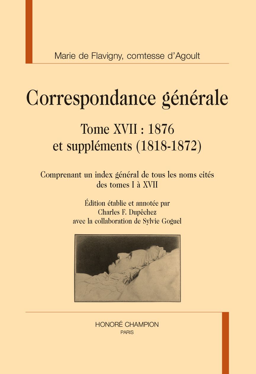 Marie de Flavigny, comtesse d'Agoult, Correspondance générale, tome XVII [et dernier] : 1876 et suppléments (1818-1872). Comprenant un index général des noms cités des tomes I à XVII. Édition établie et annotée par Charles F. Dupêchez avec la collaboration de S. Goguel