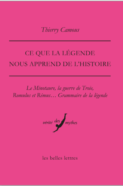 Thierry Camous, Ce que la légende nous apprend de l'Histoire. Le minotaure, la guerre de Troie, Romulus et Rémus... Grammaire de la légende