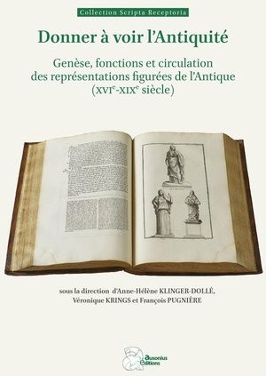 Anne-Hélène Klinger-Dollé, Véronique Krings, François Pugnière (dir.), Donner à voir l'Antiquité. Genèse, fonctions et circulation des représentations figurées de l'Antique (XVIe-XIXe s.)