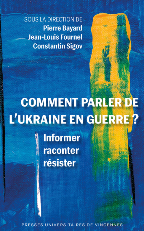 Pierre Bayard, Jean-Louis Fournel, Constantin Sigov (dir.), Comment parler de l’Ukraine en guerre ? Informer, raconter, résister