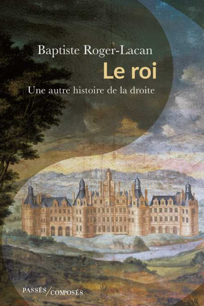 Baptiste Roger-Lacan, Le roi. Une autre histoire de la droite