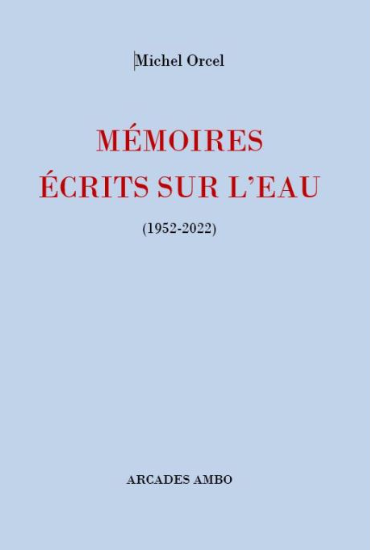 Michel Orcel, Mémoires écrits sur l'eau (1952-2022)