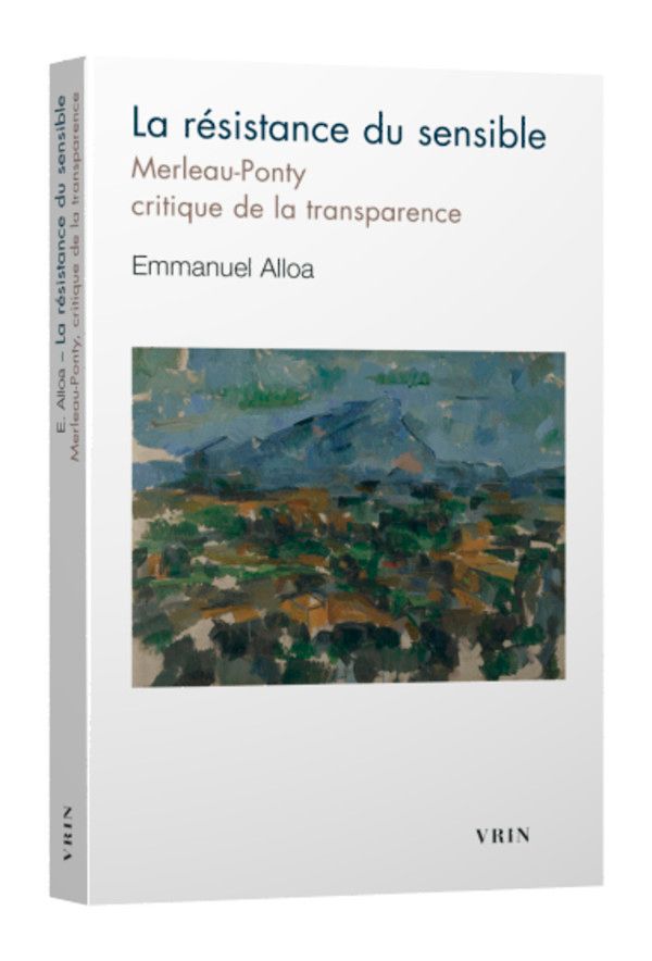 Emmanuel Alloa, La Résistance du sensible. Merleau-Ponty critique de la transparence (réed.)