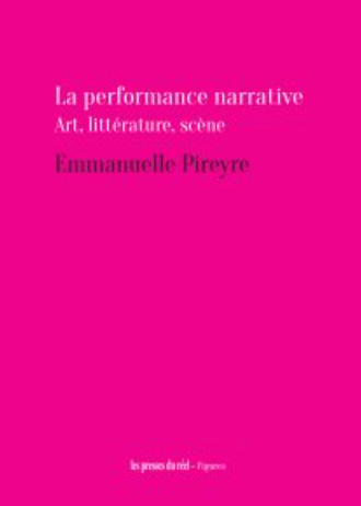 Emmanuelle Pireyre, La performance narrative. Art, Littérature, Scène