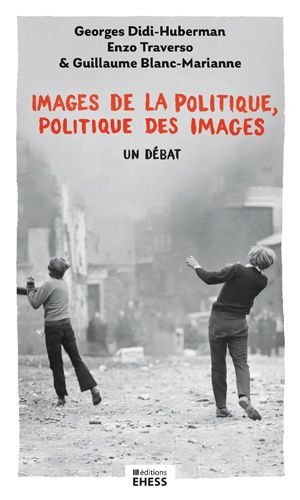 Georges Didi-Huberman, Enzo Traverso, Guillaume Blanc Marianne, Images de la politique, politique des images. Un débat.