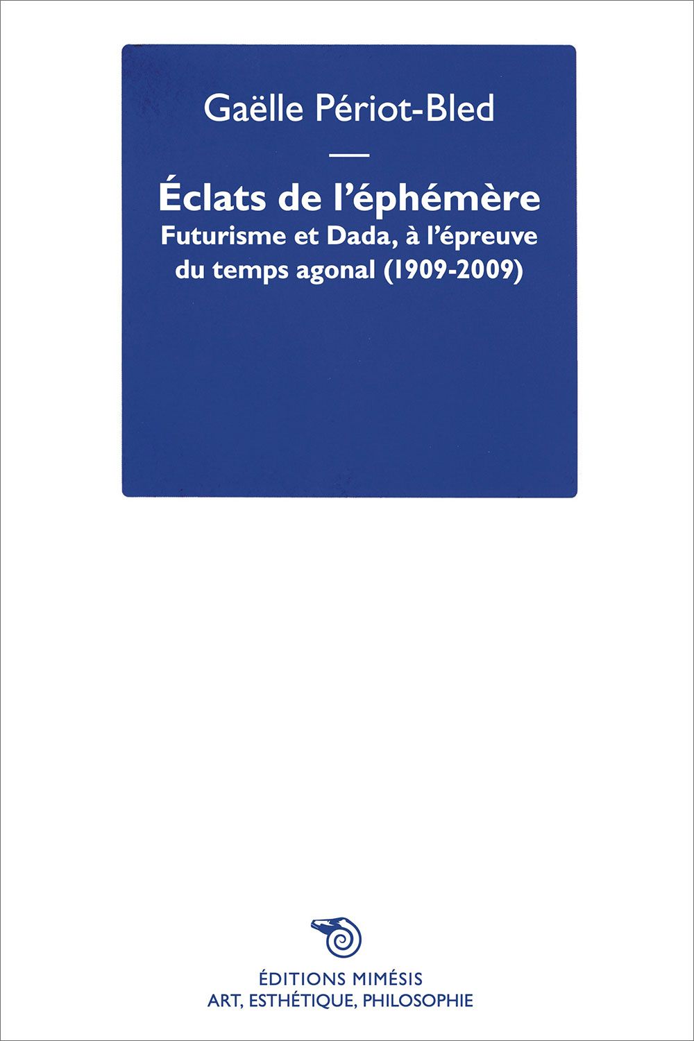 Gaëlle Périot-Bled, Éclats de l’Éphémère. Futurisme et Dada, à l’épreuve du temps agonal (1909-2009)