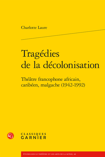 Charlotte Laure, Tragédies de la décolonisation. Théâtre francophone africain, caribéen, malgache (1942-1992)