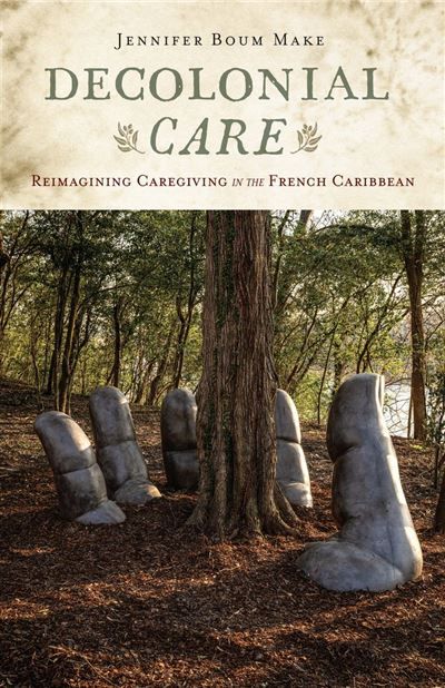 Jennifer Boum Make, Decolonial Care. Reimagining Caregiving in the French Caribbean