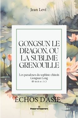 Jean Lévi, Gongsun le Dragon, ou la Sublime Grenouille. Les paradoxes du sophiste chinois Gongsun Long (IIIe siècle av. J.-C.)