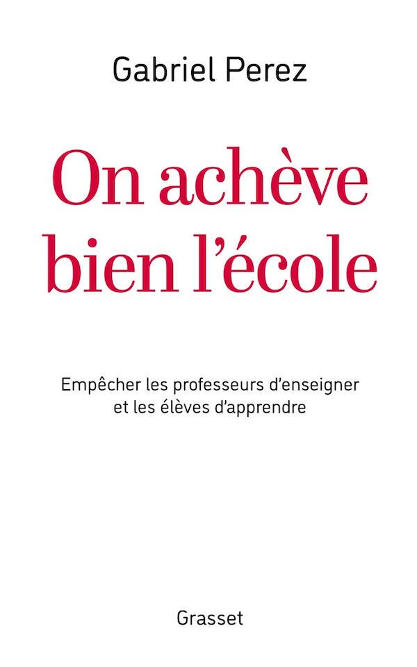 Gabriel Perez, On achève bien l'école. Empêcher les professeurs d'enseigner et les élèves d'apprendre