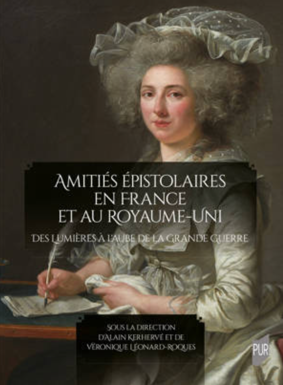 Alain Kerhervé, Véronique Léonard-Roques (dir.), Amitiés épistolaires en France et au Royaume-Uni. Des Lumières à l'aube de la Grande Guerre
