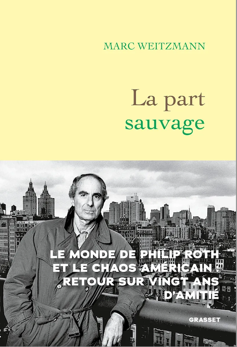 Marc Weitzmann, La part sauvage. Le monde de Philip Roth et le chaos américain : retour sur vingt ans d'amitié