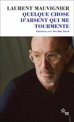 Laurent Mauvignier, Quelque chose d'absent qui me tourmente. Entretiens avec Pascaline David