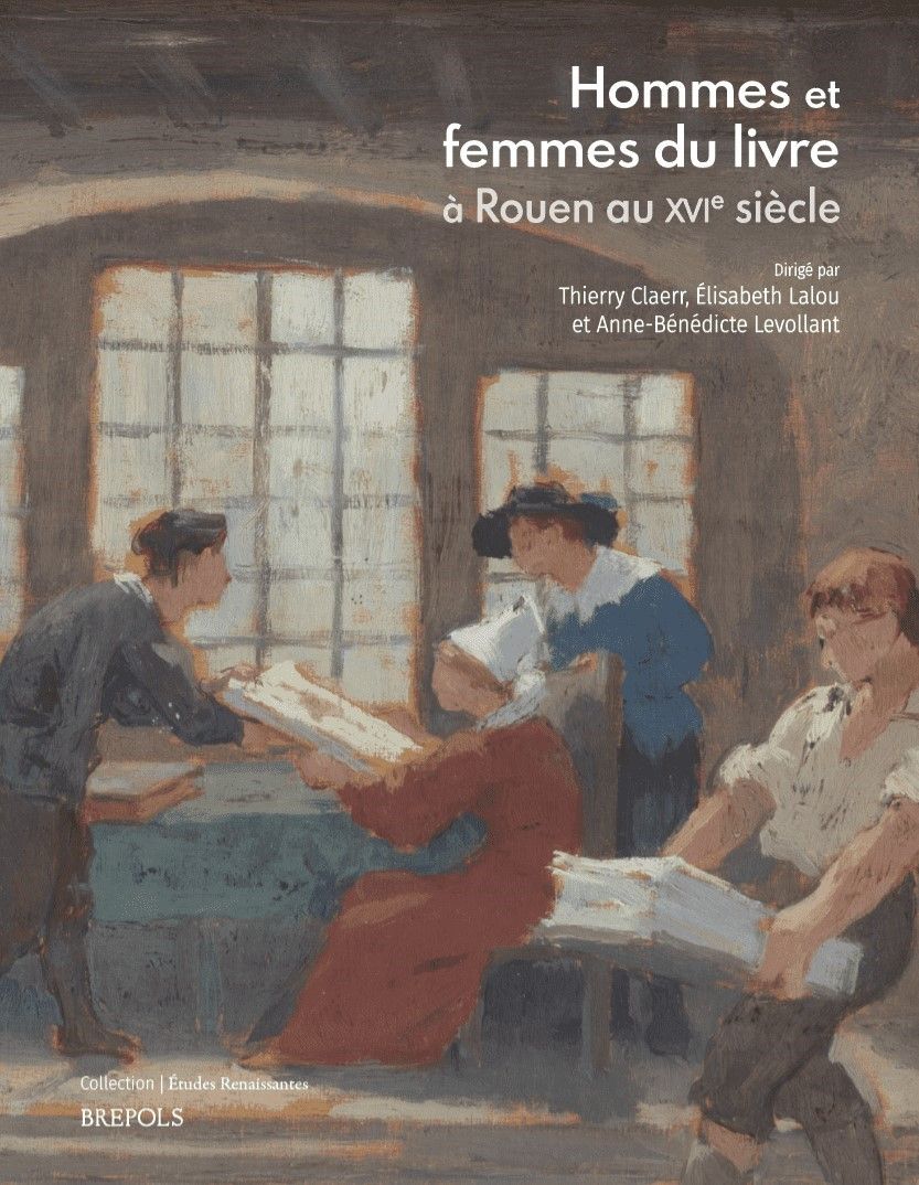 Thierry Claerr, Élisabeth Lalou, Anne-Bénédicte Levollant (dir.), Hommes et femmes du livre à Rouen au XVIe siècle. Liber amicorum Petri Aquilonis