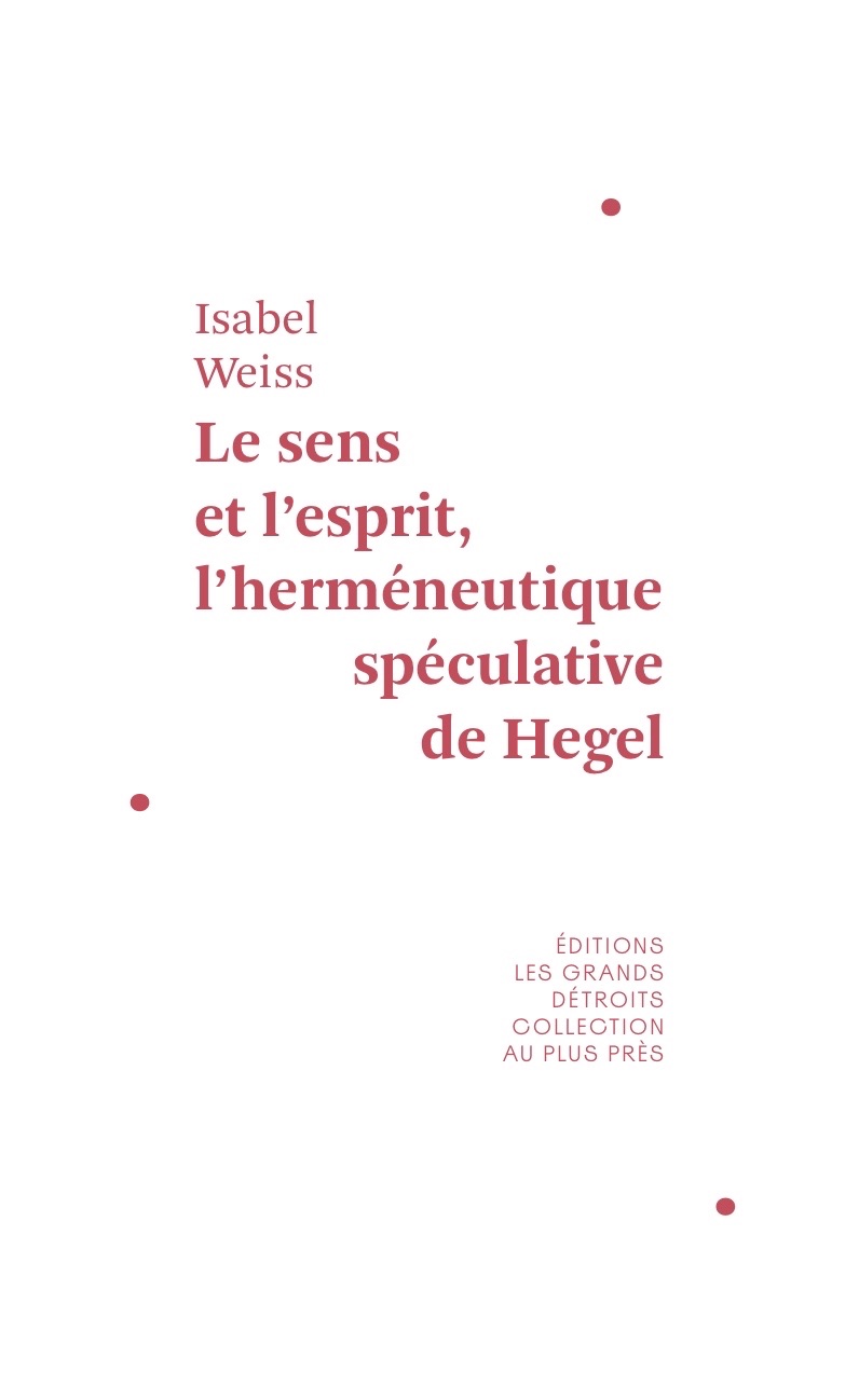 Isabel Weiss, Le Sens et l'Esprit. L'herméneutique spéculative de Hegel
