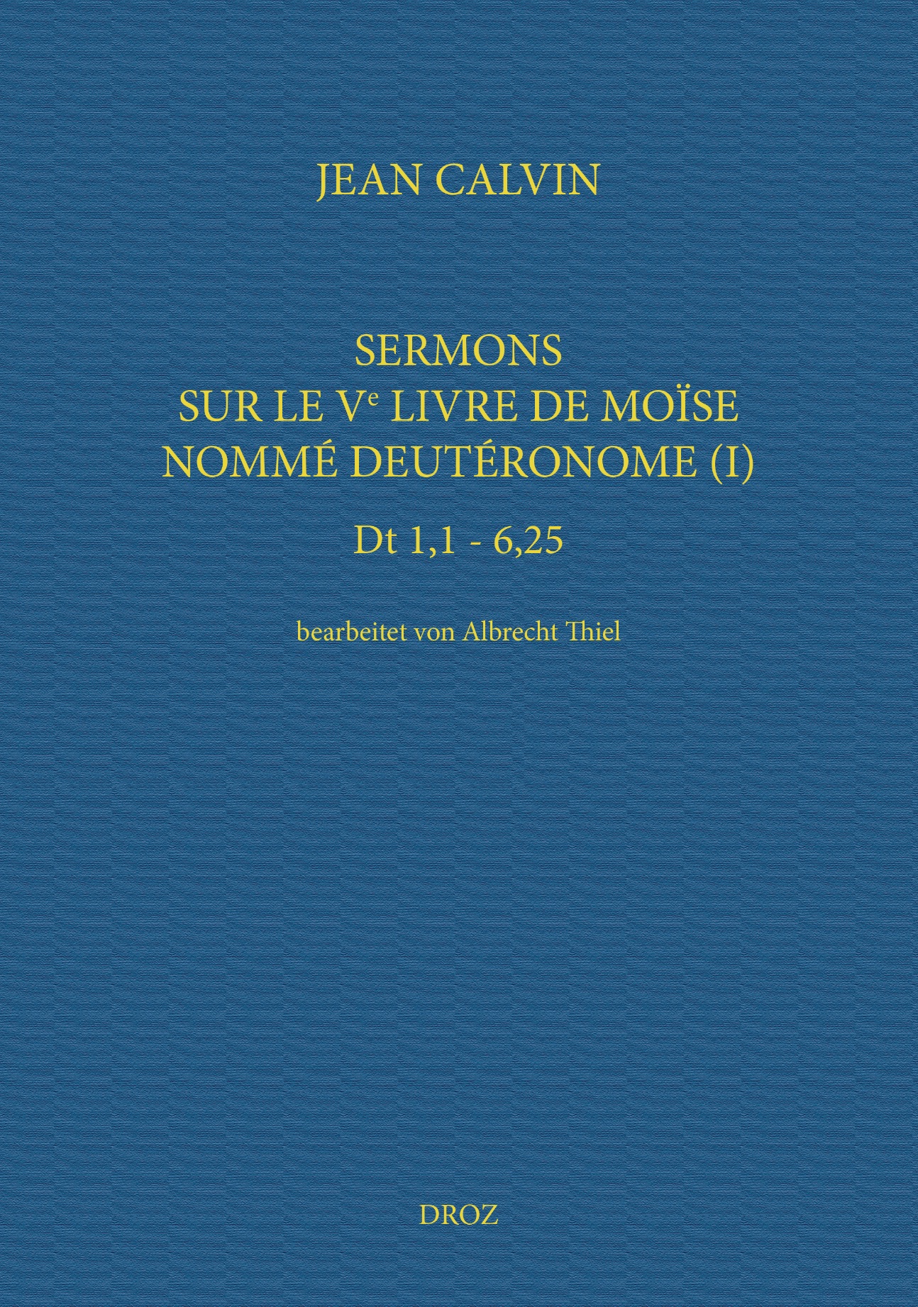 Jean Calvin, Sermons sur le Ve livre de Moïse nommé Deutéronome (I), Albrecht Thiel (éd.)