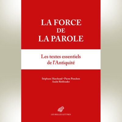 Stéphane Marchand, Pierre Ponchon, André Rehbinder (éd.), La Force de la parole. Les textes essentiels de l'Antiquité