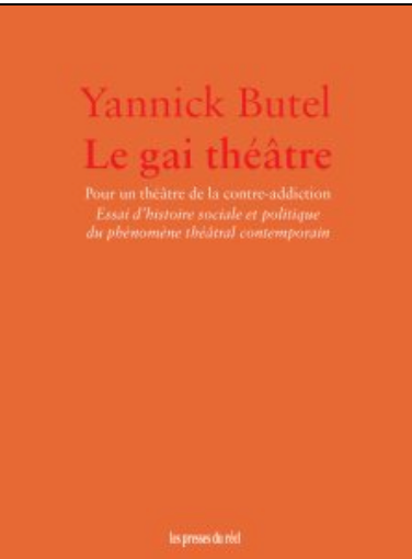 Yannick Butel, Le Gai Théâtre. Pour un théâtre de la contre-addiction. Essai d'histoire sociale et politique du phénomène théâtral contemporain
